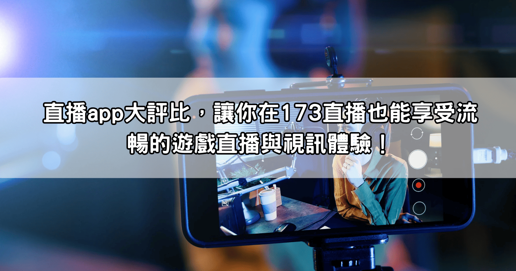 直播app大評比，讓你在173直播也能享受流暢的遊戲直播與視訊體驗！