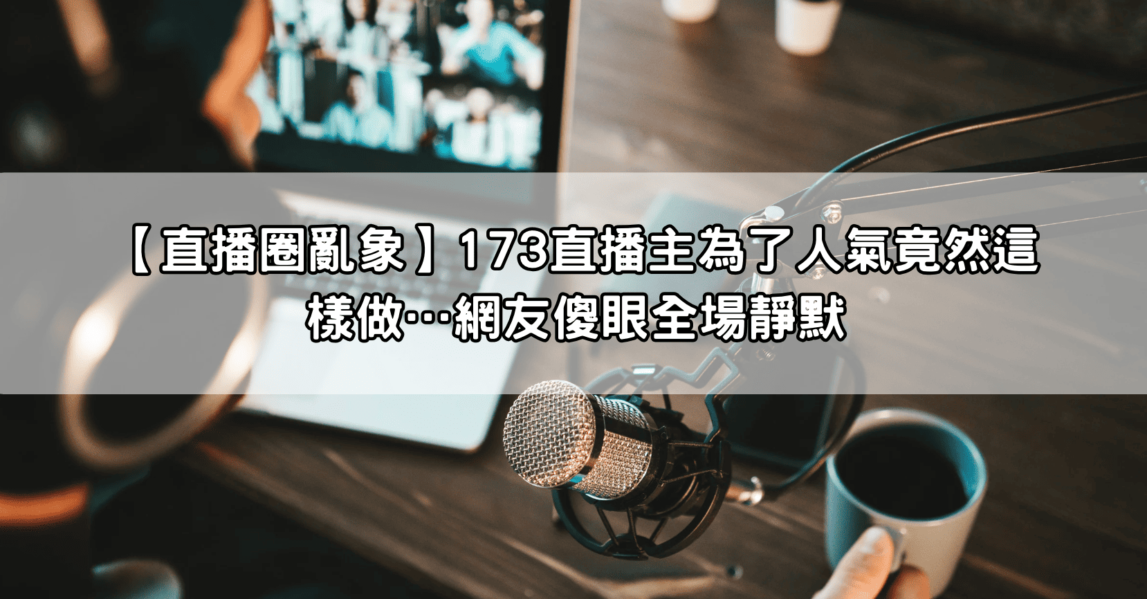 【直播圈亂象】173直播主為了人氣竟然這樣做…網友傻眼全場靜默
